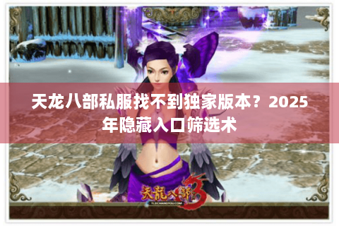 天龙八部私服找不到独家版本？2025年隐藏入口筛选术