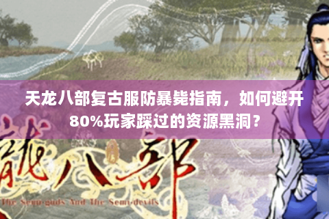 天龙八部复古服防暴毙指南，如何避开80%玩家踩过的资源黑洞？