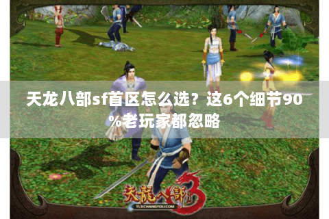 天龙八部sf首区怎么选？这6个细节90%老玩家都忽略