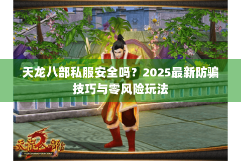 天龙八部私服安全吗？2025最新防骗技巧与零风险玩法