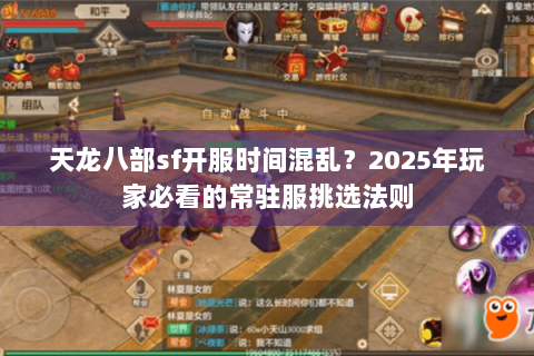 天龙八部sf开服时间混乱？2025年玩家必看的常驻服挑选法则