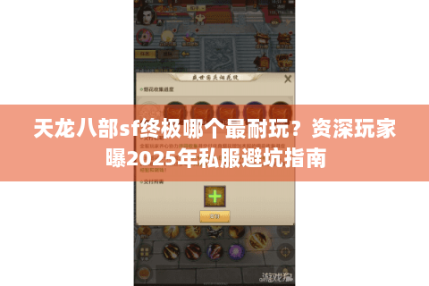 天龙八部sf终极哪个最耐玩？资深玩家曝2025年私服避坑指南