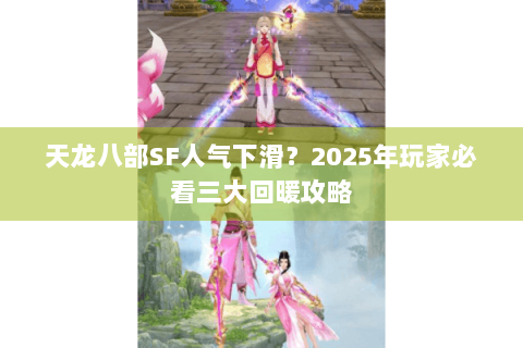 天龙八部SF人气下滑?2025年玩家必看三大回暖攻略 天龙八部SF人气下滑?2025年玩家必看三大回暖攻略