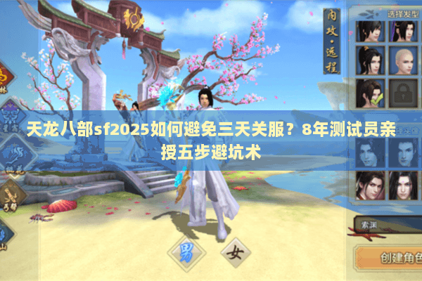 天龙八部sf2025如何避免三天关服?8年测试员亲授五步避坑术 天龙八部sf2025如何避免三天关服?8年测试员亲授五步避坑术