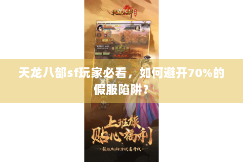 天龙八部sf玩家必看，如何避开70%的假服陷阱？