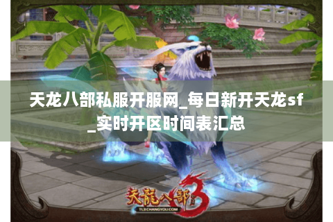 天龙八部私服开服网_每日新开天龙sf_实时开区时间表汇总 天龙八部私服开服网_每日新开天龙sf_实时开区时间表汇总