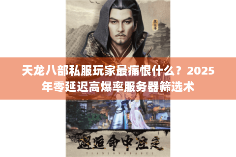 天龙八部私服玩家最痛恨什么?2025年零延迟高爆率服务器筛选术 天龙八部私服玩家最痛恨什么?2025年零延迟高爆率服务器筛选术