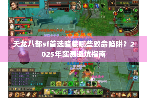 天龙八部sf首选暗藏哪些致命陷阱？2025年实测避坑指南