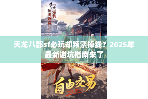天龙八部sf必玩却频繁掉线？2025年最新避坑指南来了