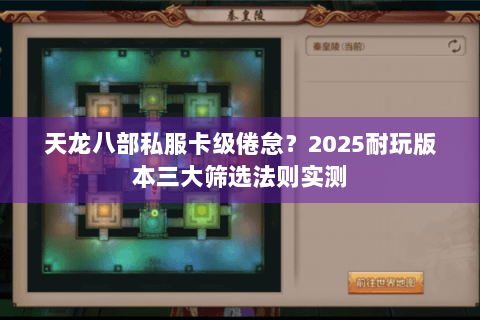 天龙八部私服卡级倦怠?2025耐玩版本三大筛选法则实测 天龙八部私服卡级倦怠?2025耐玩版本三大筛选法则实测