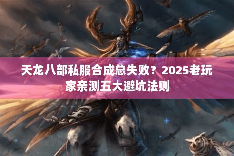 天龙八部私服合成总失败?2025老玩家亲测五大避坑法则 天龙八部私服合成总失败?2025老玩家亲测五大避坑法则