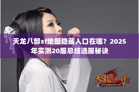 天龙八部sf地图隐藏入口在哪?2025年实测20服总结选服秘诀 天龙八部sf地图隐藏入口在哪?2025年实测20服总结选服秘诀