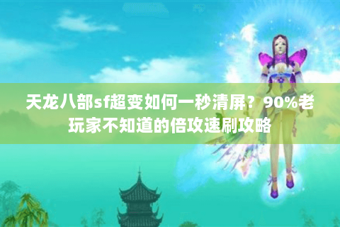 天龙八部sf超变如何一秒清屏？90%老玩家不知道的倍攻速刷攻略