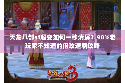 天龙八部sf超变如何一秒清屏？90%老玩家不知道的倍攻速刷攻略
