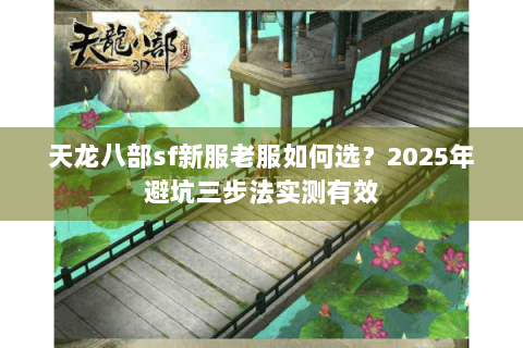 天龙八部sf新服老服如何选？2025年避坑三步法实测有效