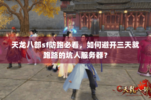 天龙八部sf防跑必看，如何避开三天就跑路的坑人服务器？