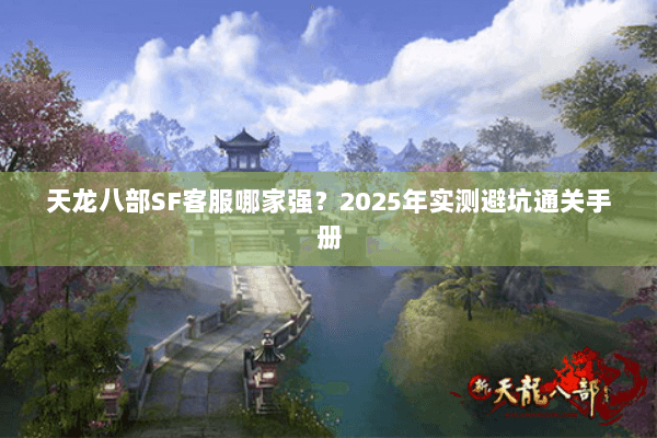 天龙八部SF客服哪家强？2025年实测避坑通关手册