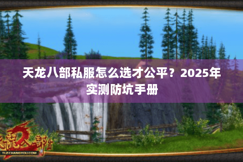 天龙八部私服怎么选才公平?2025年实测防坑手册 天龙八部私服怎么选才公平?2025年实测防坑手册