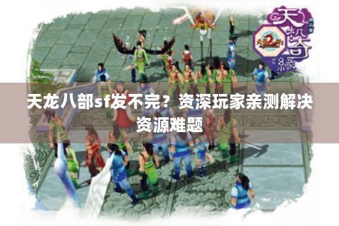 天龙八部sf发不完？资深玩家亲测解决资源难题