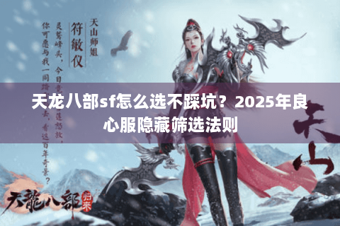 天龙八部sf怎么选不踩坑?2025年良心服隐藏筛选法则 天龙八部sf怎么选不踩坑?2025年良心服隐藏筛选法则
