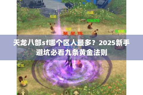天龙八部sf哪个区人最多？2025新手避坑必看九条黄金法则