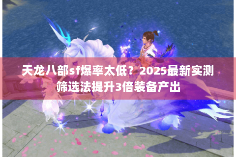 天龙八部sf爆率太低?2025最新实测筛选法提升3倍装备产出 天龙八部sf爆率太低?2025最新实测筛选法提升3倍装备产出