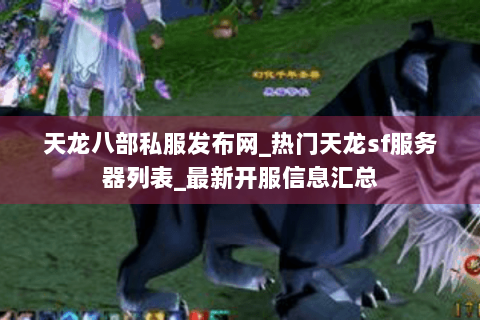 天龙八部私服发布网_热门天龙sf服务器列表_最新开服信息汇总 天龙八部私服发布网_热门天龙sf服务器列表_最新开服信息汇总