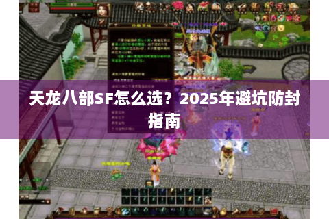 天龙八部SF怎么选?2025年避坑防封指南 天龙八部SF怎么选?2025年避坑防封指南