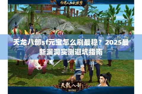 天龙八部sf元宝怎么刷最稳？2025最新漏洞实测避坑指南