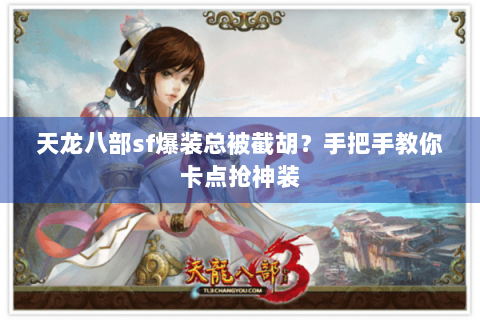 天龙八部sf爆装总被截胡?手把手教你卡点抢神装 天龙八部sf爆装总被截胡?手把手教你卡点抢神装