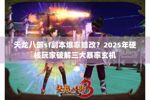 天龙八部sf副本爆率暗改？2025年硬核玩家破解三大暴率玄机
