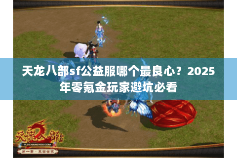 天龙八部sf公益服哪个最良心?2025年零氪金玩家避坑必看 天龙八部sf公益服哪个最良心?2025年零氪金玩家避坑必看