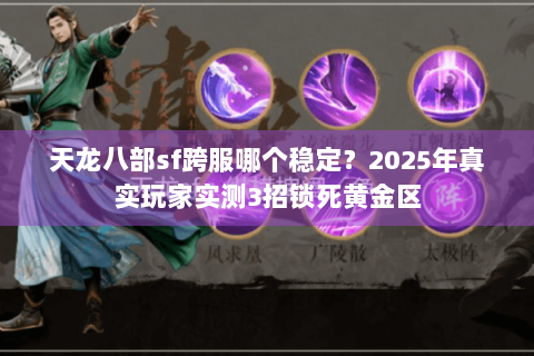 天龙八部sf跨服哪个稳定?2025年真实玩家实测3招锁死黄金区 天龙八部sf跨服哪个稳定?2025年真实玩家实测3招锁死黄金区