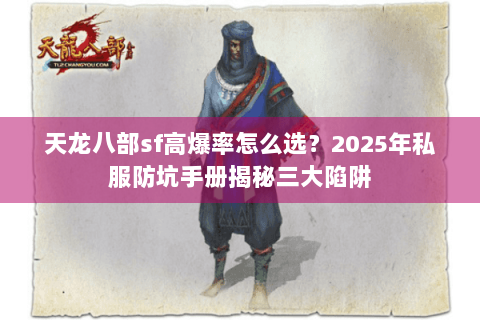 天龙八部sf高爆率怎么选？2025年私服防坑手册揭秘三大陷阱