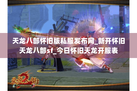 天龙八部怀旧版私服发布网_新开怀旧天龙八部sf_今日怀旧天龙开服表 天龙八部怀旧版私服发布网_新开怀旧天龙八部sf_今日怀旧天龙开服表