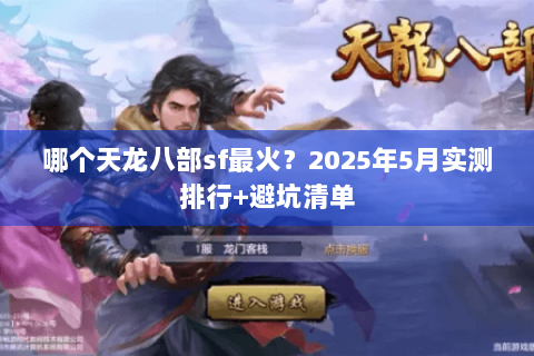 哪个天龙八部sf最火?2025年5月实测排行+避坑清单 哪个天龙八部sf最火?2025年5月实测排行+避坑清单