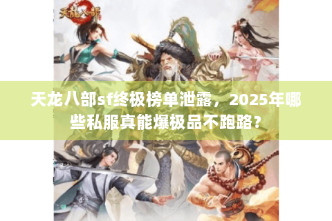 天龙八部sf终极榜单泄露，2025年哪些私服真能爆极品不跑路？