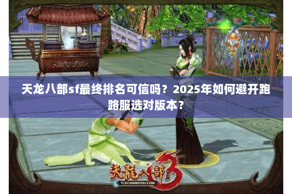 天龙八部sf最终排名可信吗？2025年如何避开跑路服选对版本？
