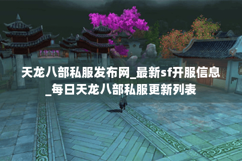 天龙八部私服发布网_最新sf开服信息_每日天龙八部私服更新列表 天龙八部私服发布网_最新sf开服信息_每日天龙八部私服更新列表