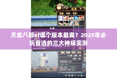 天龙八部sf哪个版本最爽?2025年必玩首选的三大神级实测 天龙八部sf哪个版本最爽?2025年必玩首选的三大神级实测