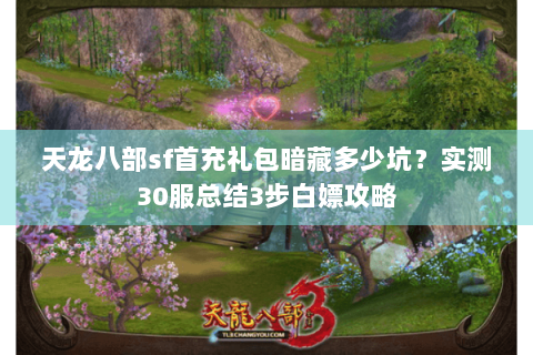 天龙八部sf首充礼包暗藏多少坑?实测30服总结3步白嫖攻略 天龙八部sf首充礼包暗藏多少坑?实测30服总结3步白嫖攻略