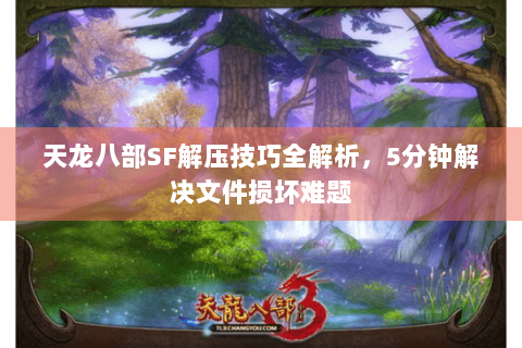 天龙八部SF解压技巧全解析,5分钟解决文件损坏难题 天龙八部SF解压技巧全解析,5分钟解决文件损坏难题