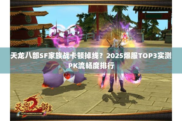 天龙八部SF家族战卡顿掉线?2025爆服TOP3实测PK流畅度排行 天龙八部SF家族战卡顿掉线?2025爆服TOP3实测PK流畅度排行