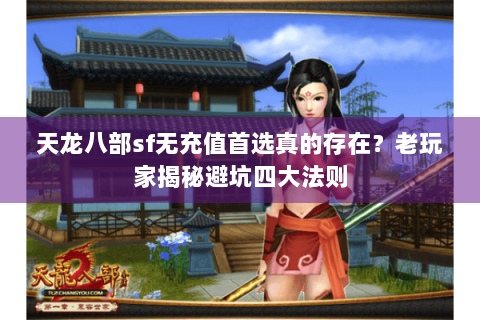 天龙八部sf无充值首选真的存在?老玩家揭秘避坑四大法则 天龙八部sf无充值首选真的存在?老玩家揭秘避坑四大法则