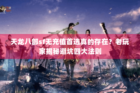 天龙八部sf无充值首选真的存在?老玩家揭秘避坑四大法则 天龙八部sf无充值首选真的存在?老玩家揭秘避坑四大法则
