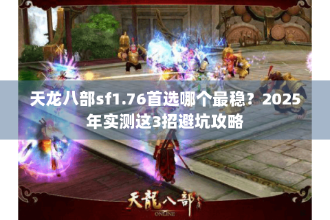 天龙八部sf1.76首选哪个最稳？2025年实测这3招避坑攻略