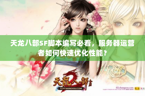 天龙八部SF脚本编写必看,服务器运营者如何快速优化性能? 天龙八部SF脚本编写必看,服务器运营者如何快速优化性能?