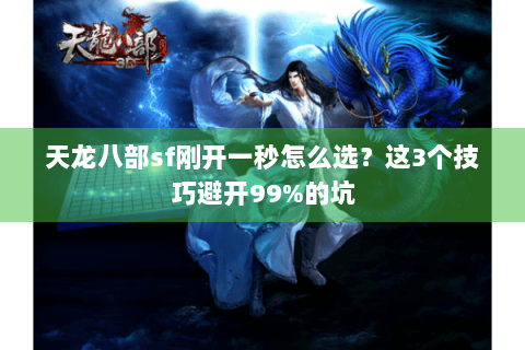 天龙八部sf刚开一秒怎么选?这3个技巧避开99%的坑 天龙八部sf刚开一秒怎么选?这3个技巧避开99%的坑