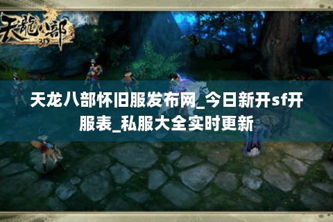 天龙八部怀旧服发布网_今日新开sf开服表_私服大全实时更新