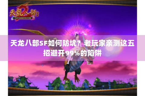 天龙八部SF如何防坑？老玩家亲测这五招避开99%的陷阱